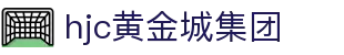 HJC黄金城·集团(中国区)唯一官方网站